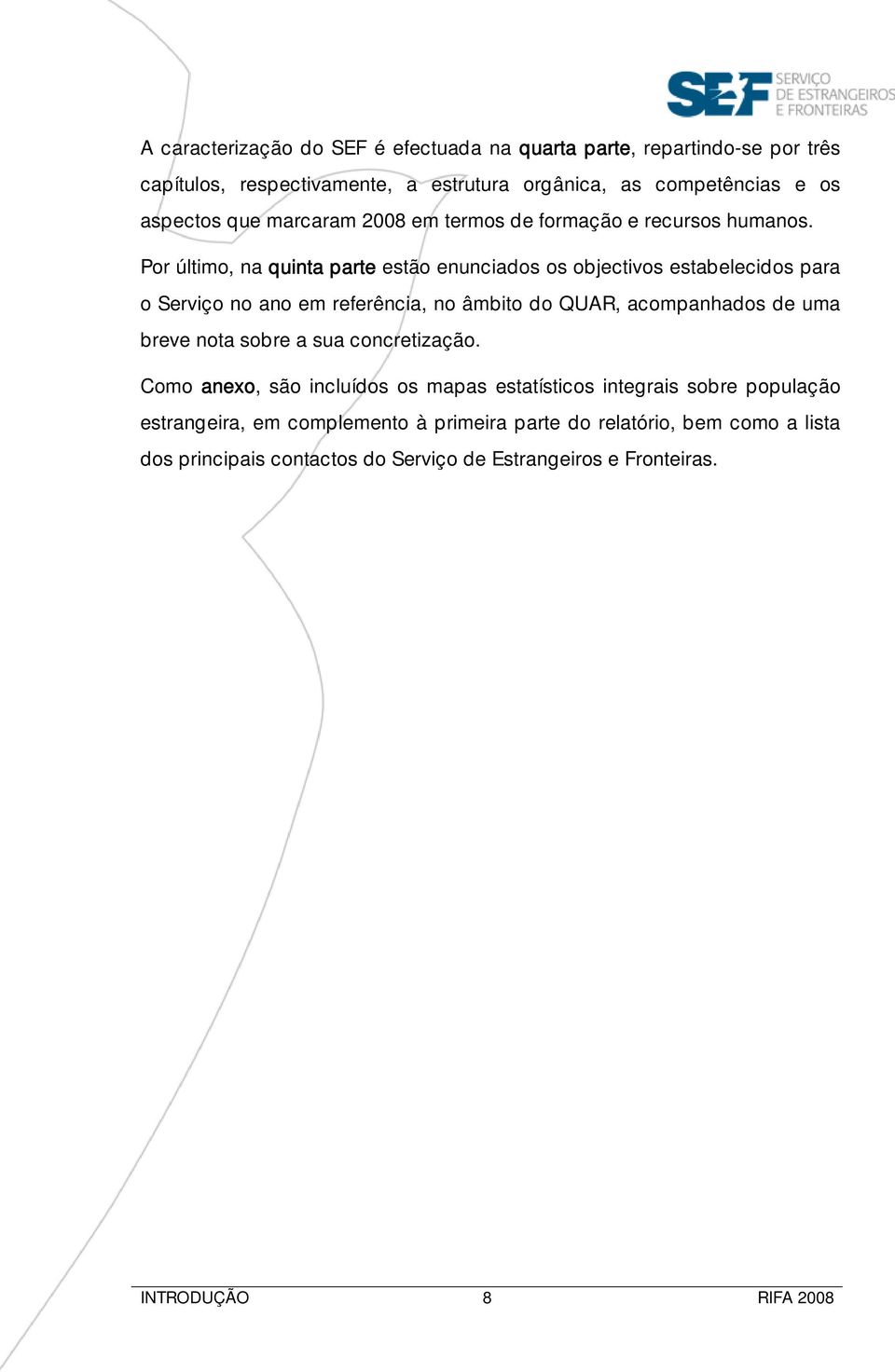 Por último, na quinta parte estão enunciados os objectivos estabelecidos para o Serviço no ano em referência, no âmbito do QUAR, acompanhados de uma breve nota