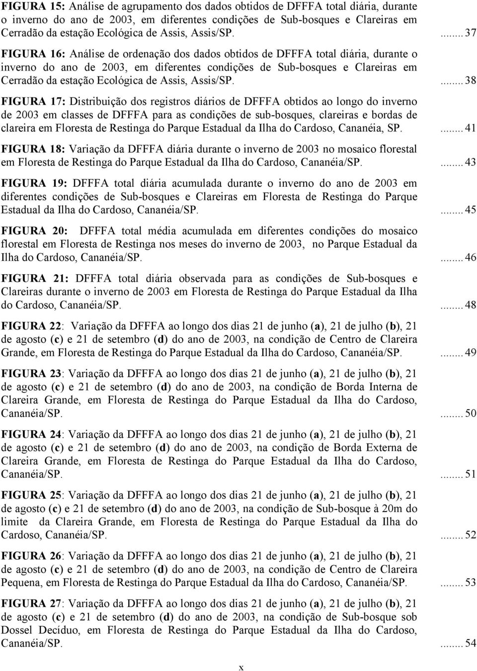 ... 37 FIGURA 16: Análise de ordenação dos dados obtidos de DFFFA total diária, durante o inverno do ano de 23, em diferentes condições de Sub-bosques e Clareiras em Cerradão da estação Ecológica de .