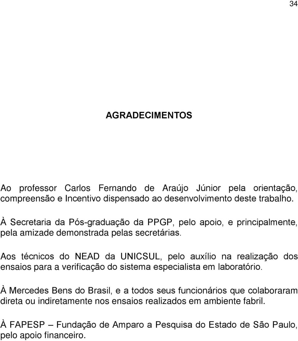 Aos técnicos do NEAD da UNICSUL, pelo auxílio na realização dos ensaios para a verificação do sistema especialista em laboratório.