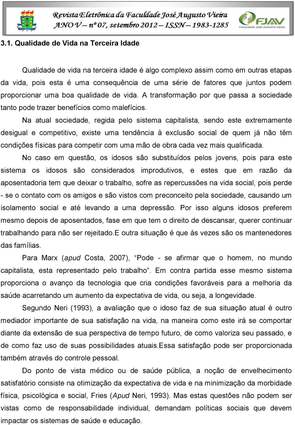 Na atual sociedade, regida pelo sistema capitalista, sendo este extremamente desigual e competitivo, existe uma tendência à exclusão social de quem já não têm condições físicas para competir com uma