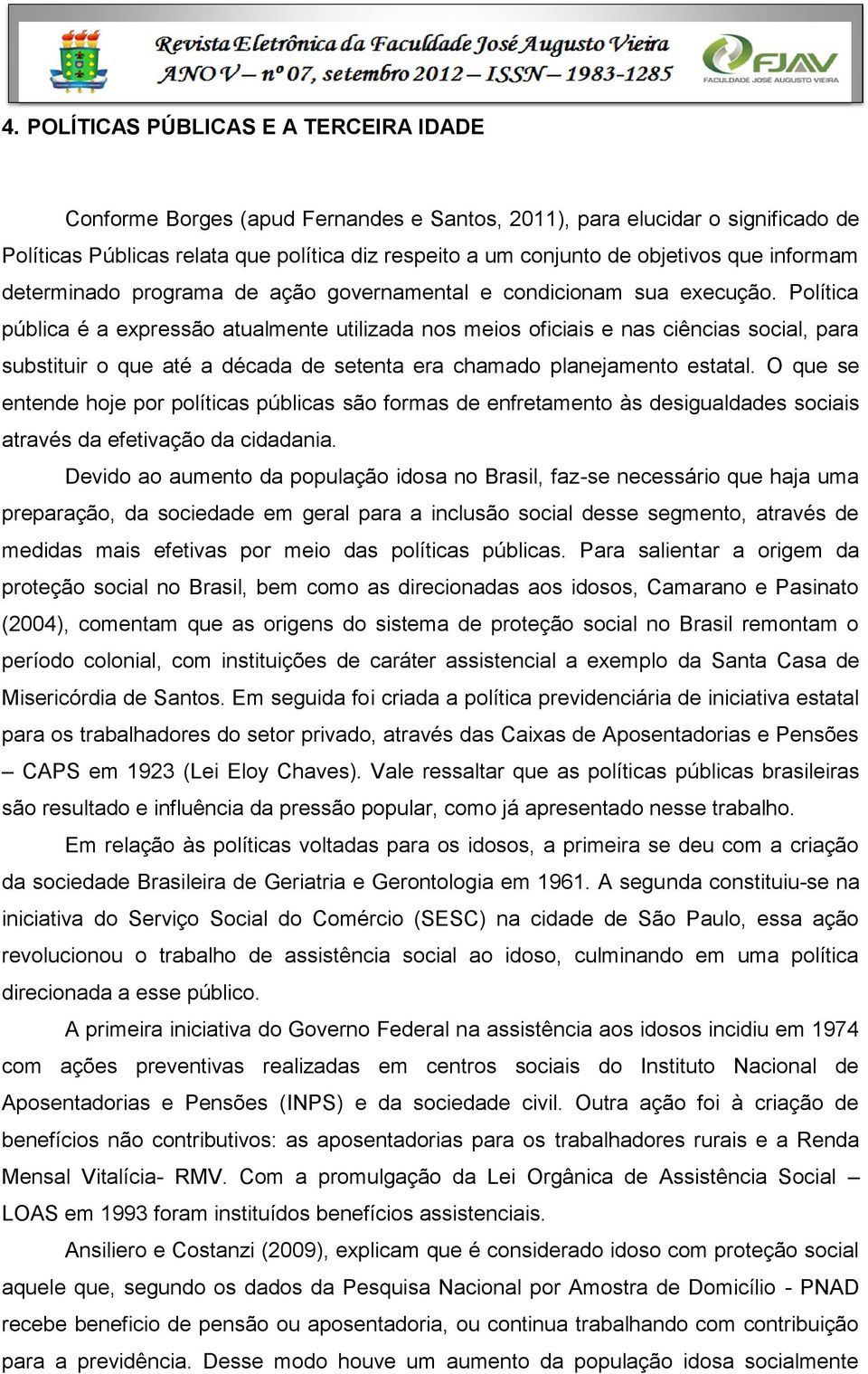 Política pública é a expressão atualmente utilizada nos meios oficiais e nas ciências social, para substituir o que até a década de setenta era chamado planejamento estatal.