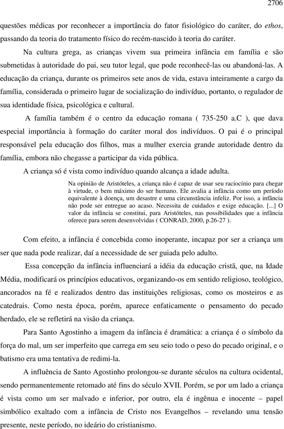 A educação da criança, durante os primeiros sete anos de vida, estava inteiramente a cargo da família, considerada o primeiro lugar de socialização do indivíduo, portanto, o regulador de sua