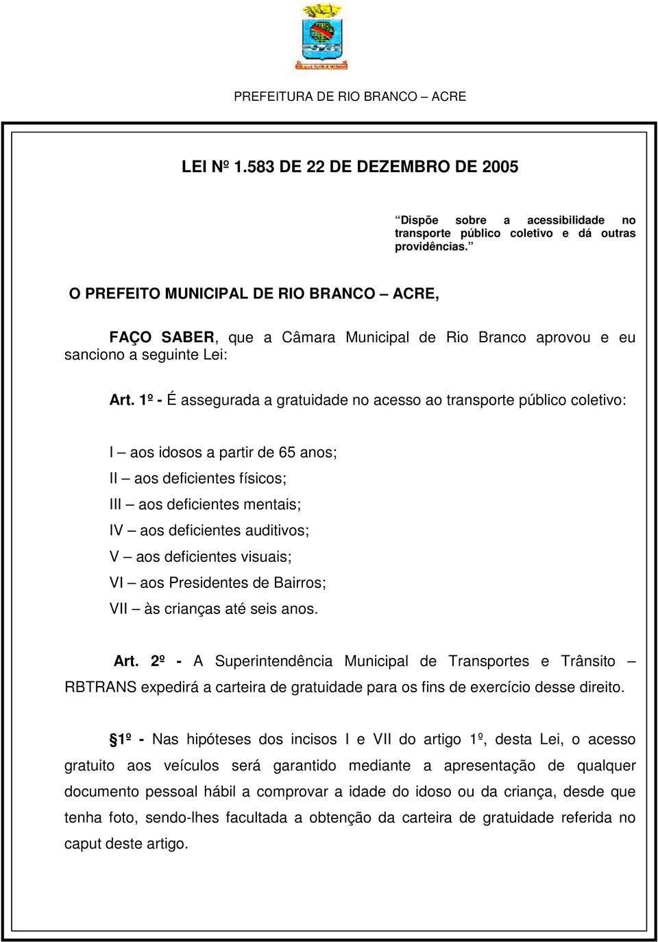 1º - É assegurada a gratuidade no acesso ao transporte público coletivo: I aos idosos a partir de 65 anos; II aos deficientes físicos; III aos deficientes mentais; IV aos deficientes auditivos; V aos