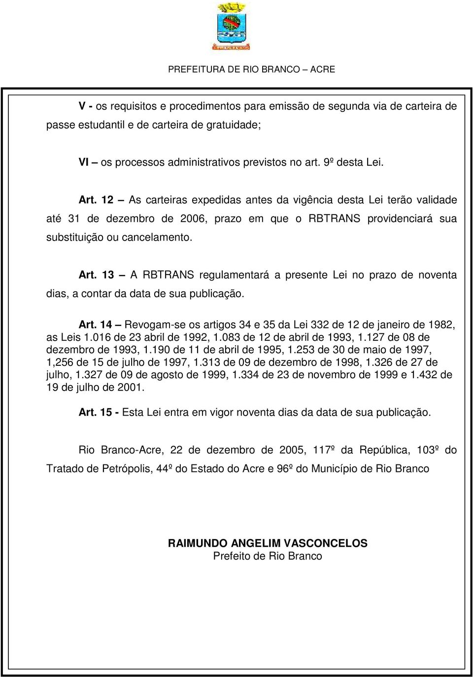 13 A RBTRANS regulamentará a presente Lei no prazo de noventa dias, a contar da data de sua publicação. Art. 14 Revogam-se os artigos 34 e 35 da Lei 332 de 12 de janeiro de 1982, as Leis 1.