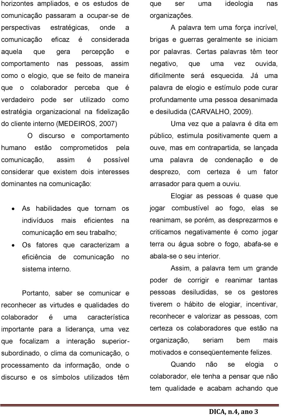 e comportamento humano estão comprometidos pela comunicação, assim é possível considerar que existem dois interesses dominantes na comunicação: As habilidades que tornam os indivíduos mais eficientes