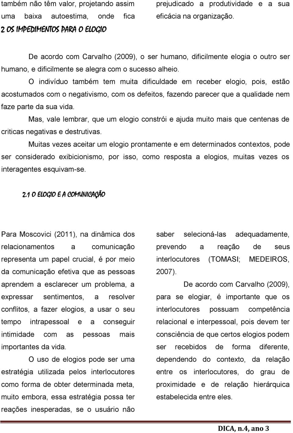 O indivíduo também tem muita dificuldade em receber elogio, pois, estão acostumados com o negativismo, com os defeitos, fazendo parecer que a qualidade nem faze parte da sua vida.