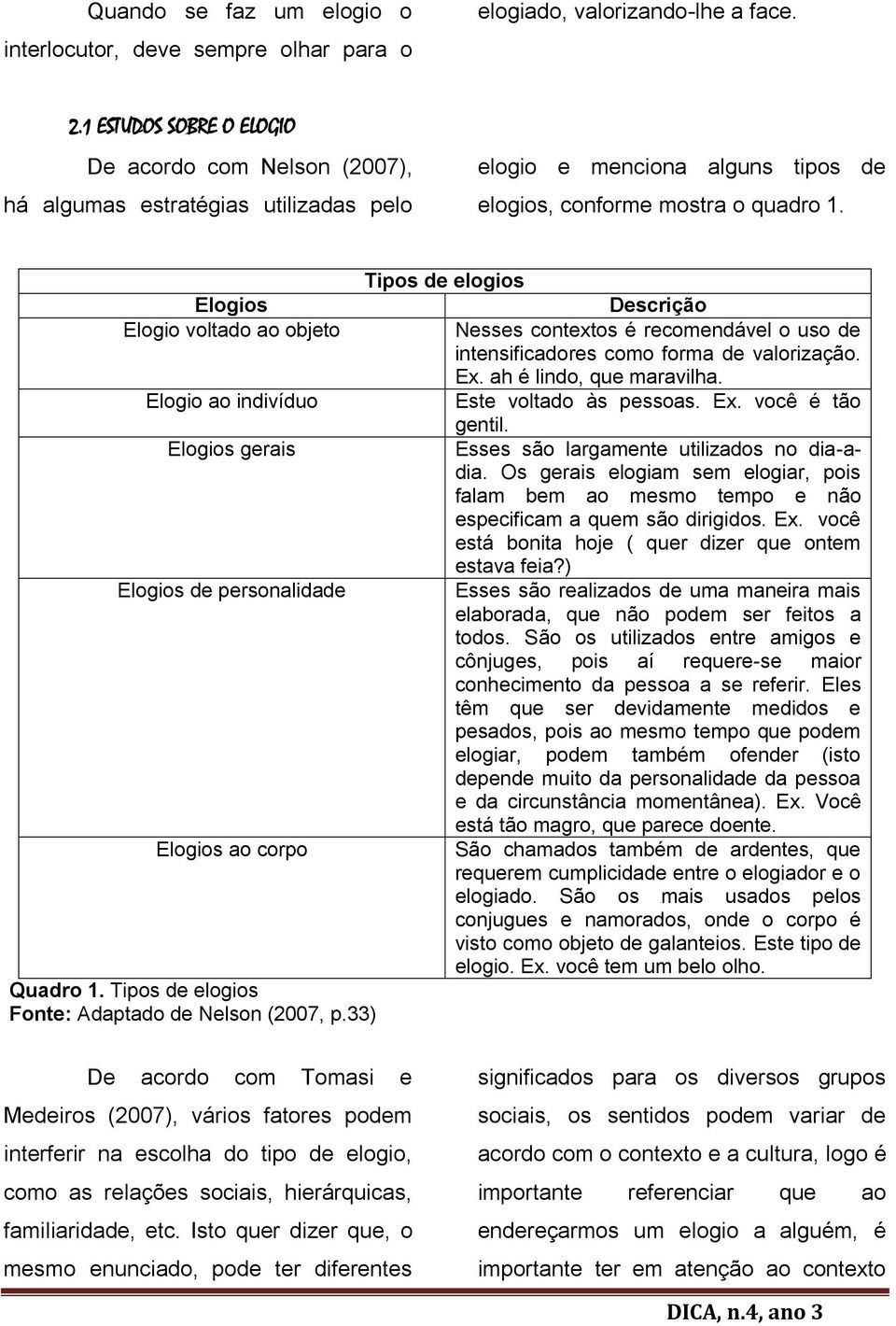 Elogios Elogio voltado ao objeto Elogio ao indivíduo Elogios gerais Elogios de personalidade Elogios ao corpo Quadro 1. Tipos de elogios Fonte: Adaptado de Nelson (2007, p.