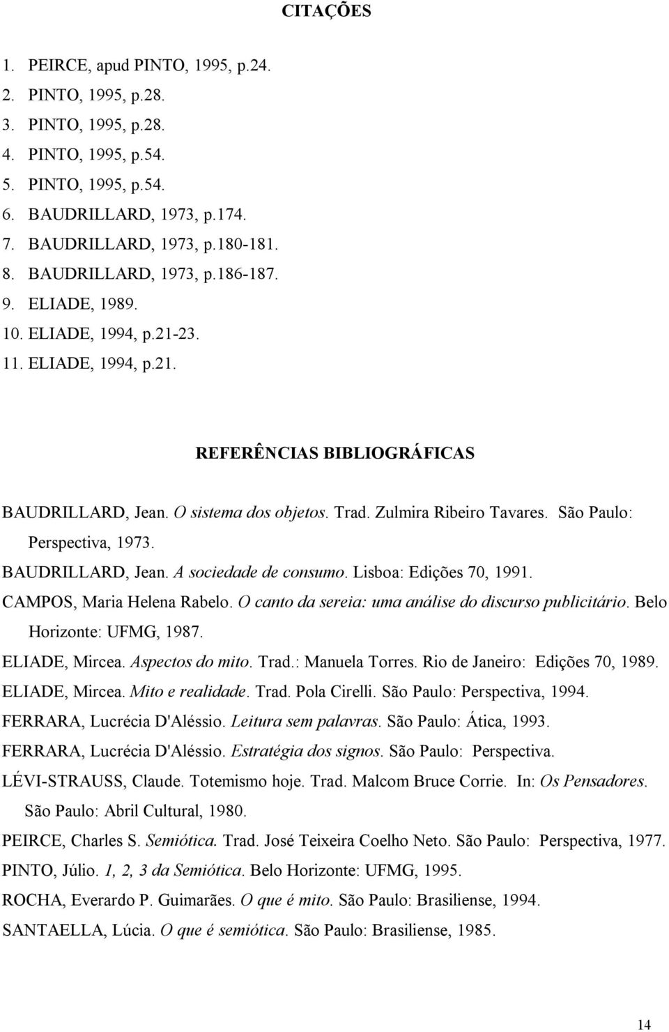 São Paulo: Perspectiva, 1973. BAUDRILLARD, Jean. A sociedade de consumo. Lisboa: Edições 70, 1991. CAMPOS, Maria Helena Rabelo. O canto da sereia: uma análise do discurso publicitário.