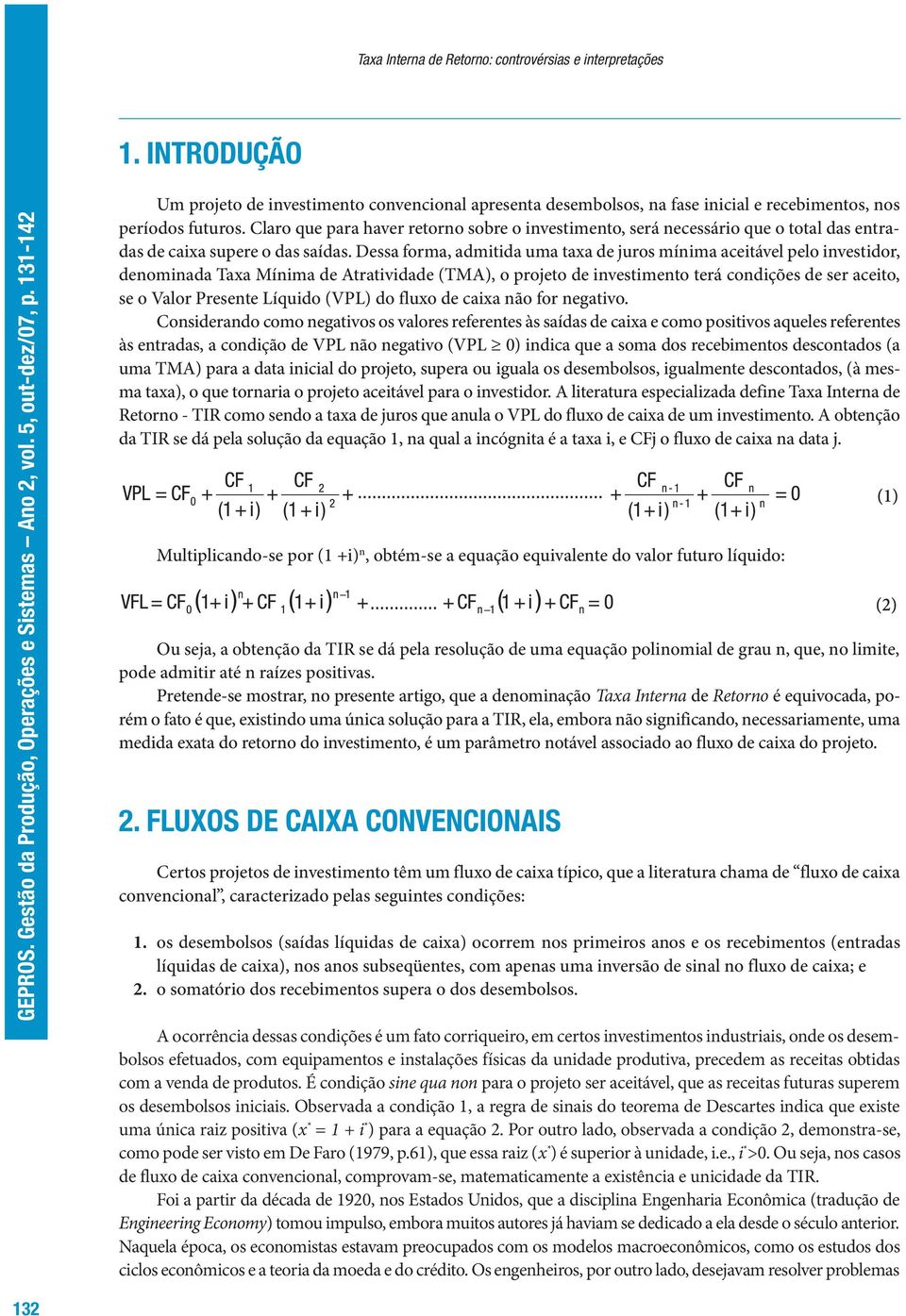 Dessa forma, admitida uma taxa de juros mínima aceitável pelo investidor, denominada Taxa Mínima de Atratividade (TMA), o projeto de investimento terá condições de ser aceito, se o Valor Presente