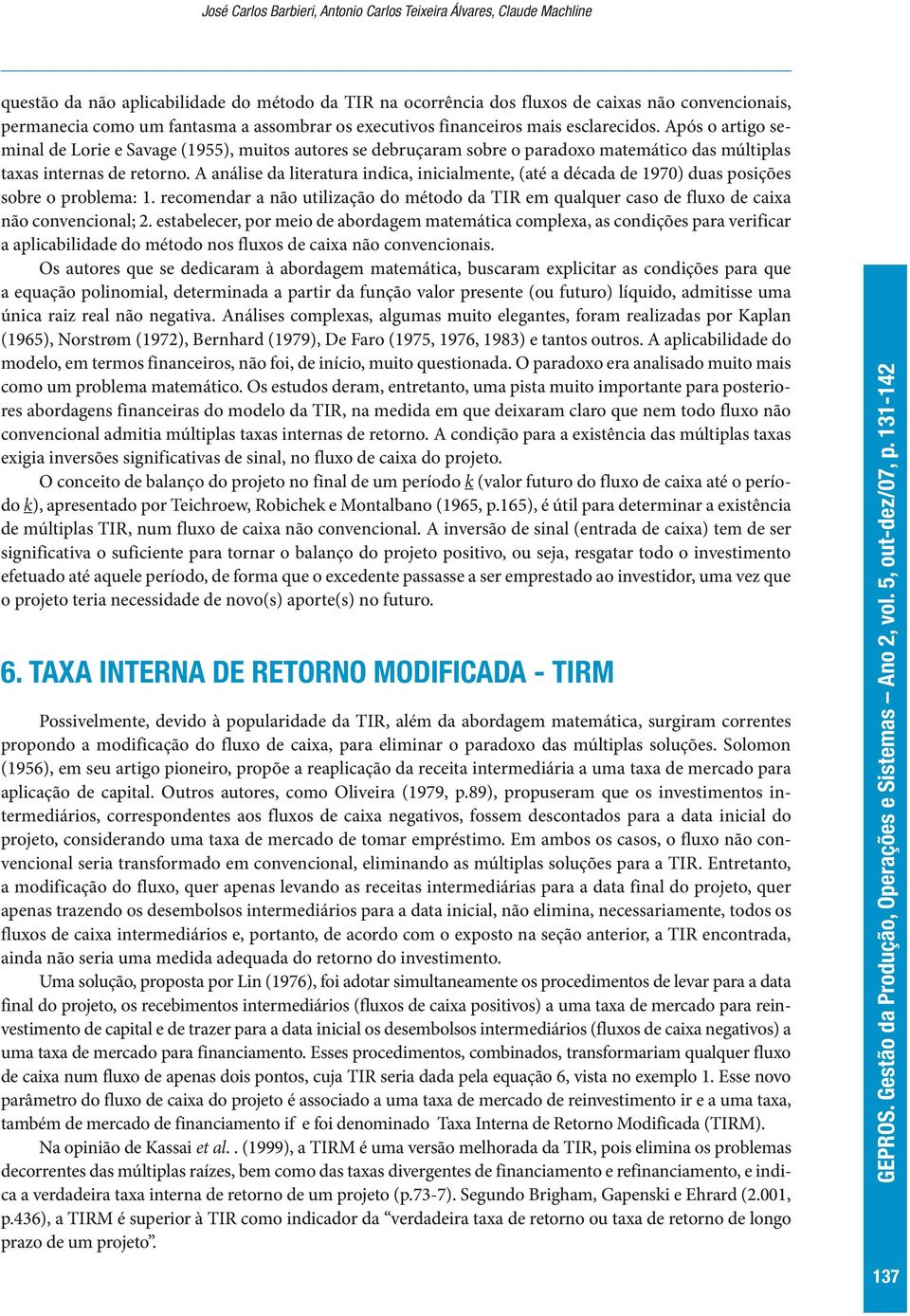 Após o artigo seminal de Lorie e Savage (1955), muitos autores se debruçaram sobre o paradoxo matemático das múltiplas taxas internas de retorno.