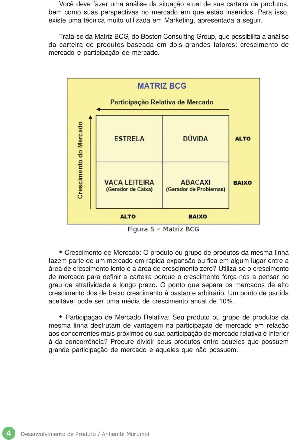 Trata-se da Matriz BCG, do Boston Consulting Group, que possibilita a análise da carteira de produtos baseada em dois grandes fatores: crescimento de mercado e participação de mercado.