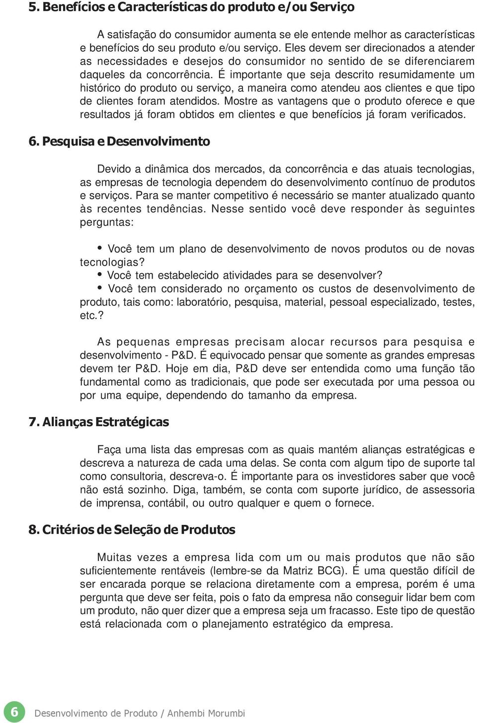 É importante que seja descrito resumidamente um histórico do produto ou serviço, a maneira como atendeu aos clientes e que tipo de clientes foram atendidos.