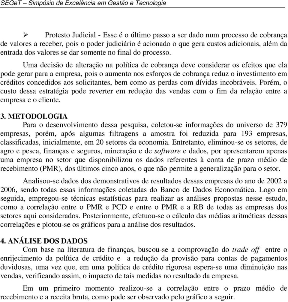 Uma decisão de alteração na política de cobrança deve considerar os efeitos que ela pode gerar para a empresa, pois o aumento nos esforços de cobrança reduz o investimento em créditos concedidos aos