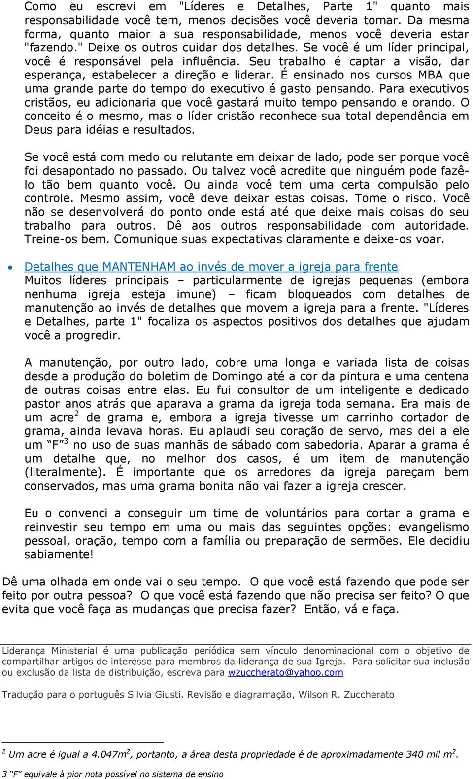 Seu trabalho é captar a visão, dar esperança, estabelecer a direção e liderar. É ensinado nos cursos MBA que uma grande parte do tempo do executivo é gasto pensando.