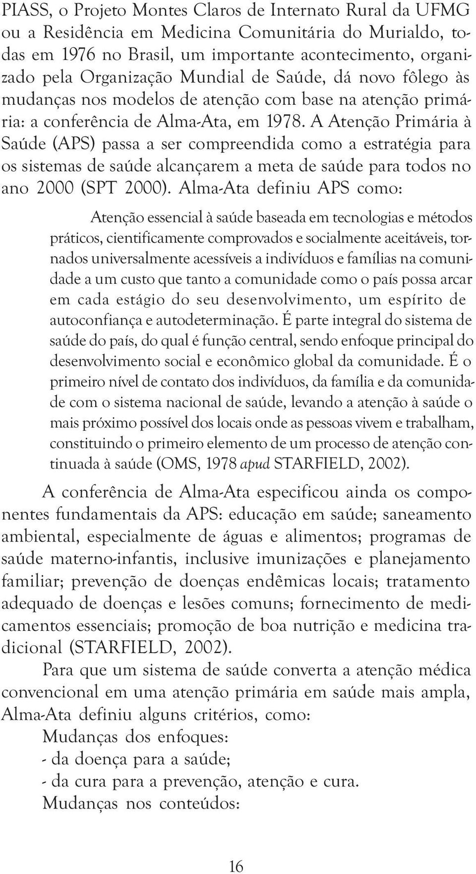 A Atenção Primária à Saúde (APS) passa a ser compreendida como a estratégia para os sistemas de saúde alcançarem a meta de saúde para todos no ano 2000 (SPT 2000).