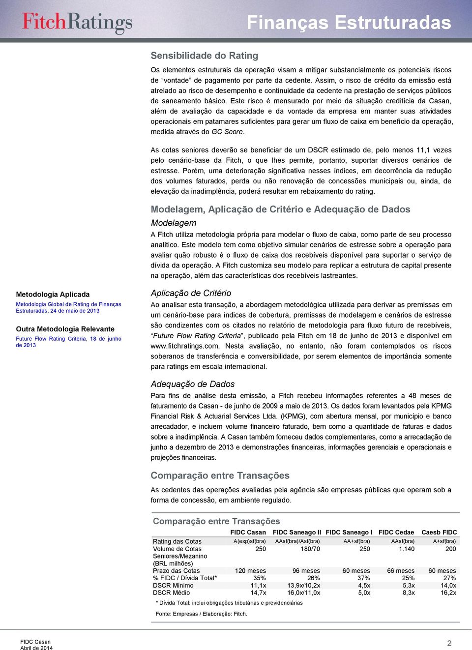 Este risco é mensurado por meio da situação creditícia da Casan, além de avaliação da capacidade e da vontade da empresa em manter suas atividades operacionais em patamares suficientes para gerar um