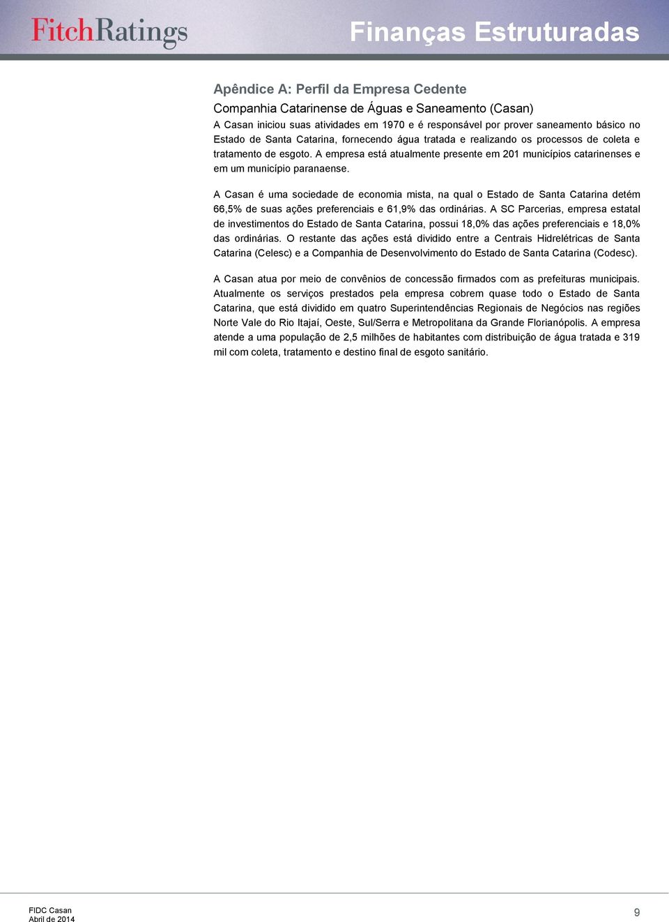 A Casan é uma sociedade de economia mista, na qual o Estado de Santa Catarina detém 66,5% de suas ações preferenciais e 61,9% das ordinárias.