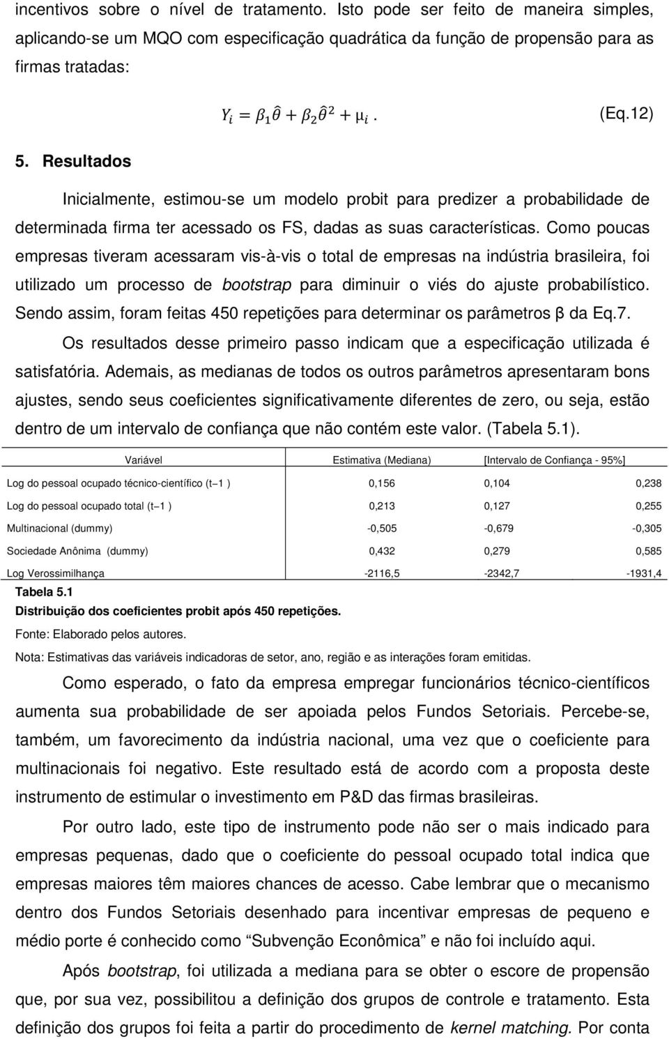 Como poucas empresas tiveram acessaram vis-à-vis o total de empresas na indústria brasileira, foi utilizado um processo de bootstrap para diminuir o viés do ajuste probabilístico.