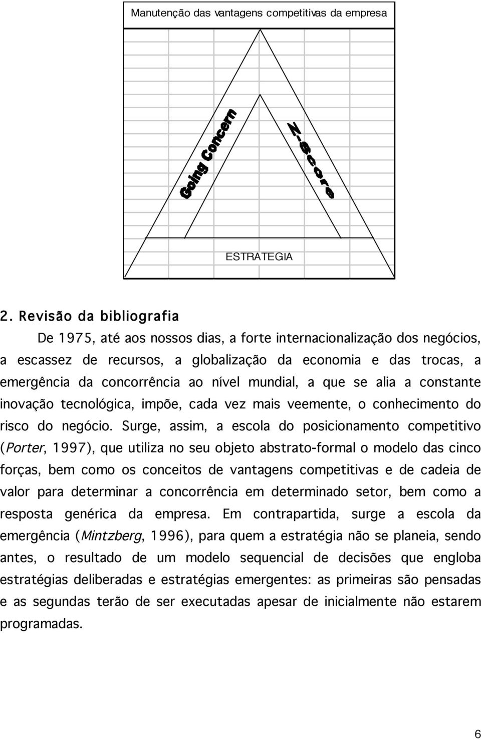 mundial, a que se alia a constante inovação tecnológica, impõe, cada vez mais veemente, o conhecimento do risco do negócio.