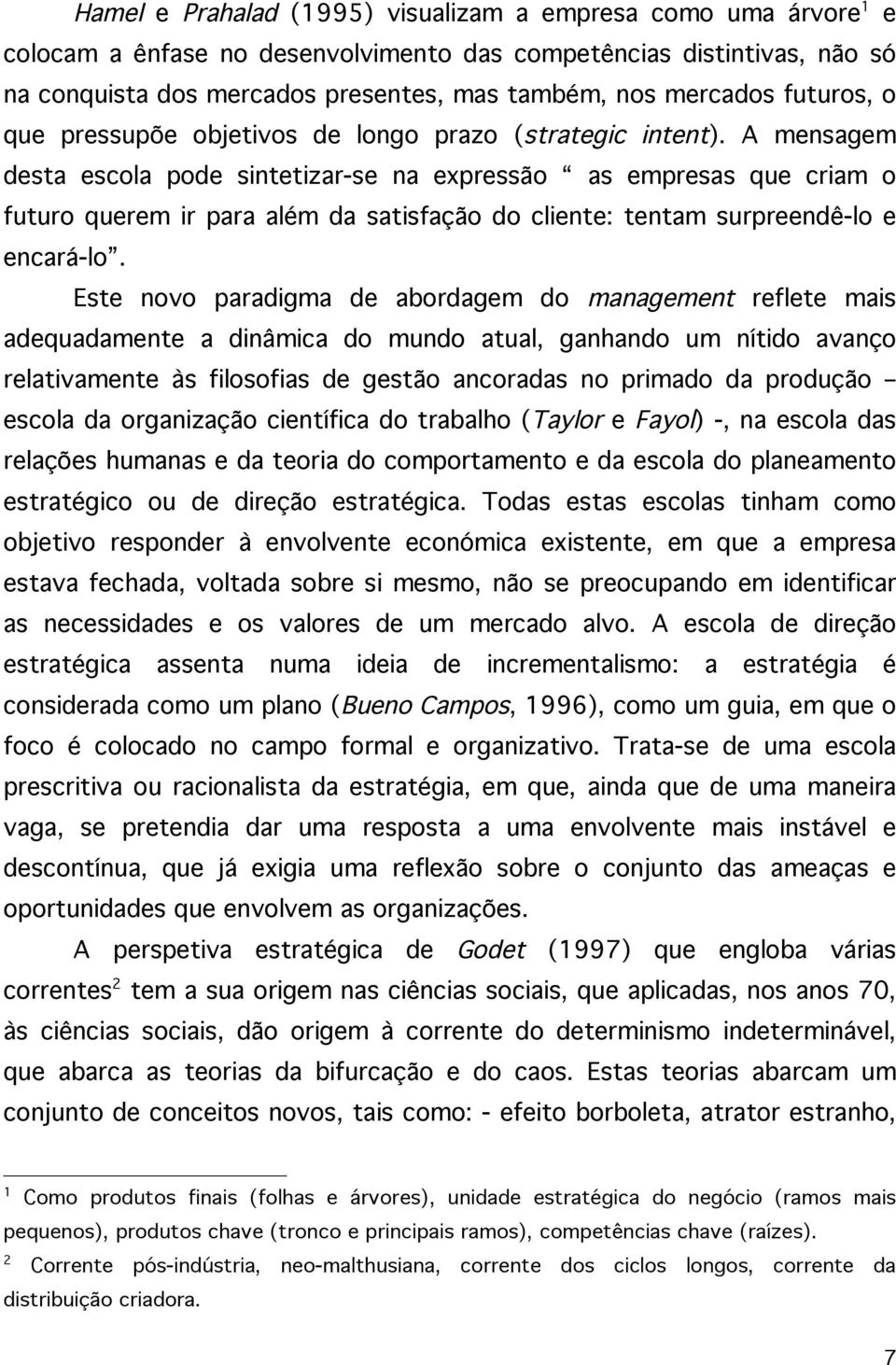 A mensagem desta escola pode sintetizar-se na expressão as empresas que criam o futuro querem ir para além da satisfação do cliente: tentam surpreendê-lo e encará-lo.