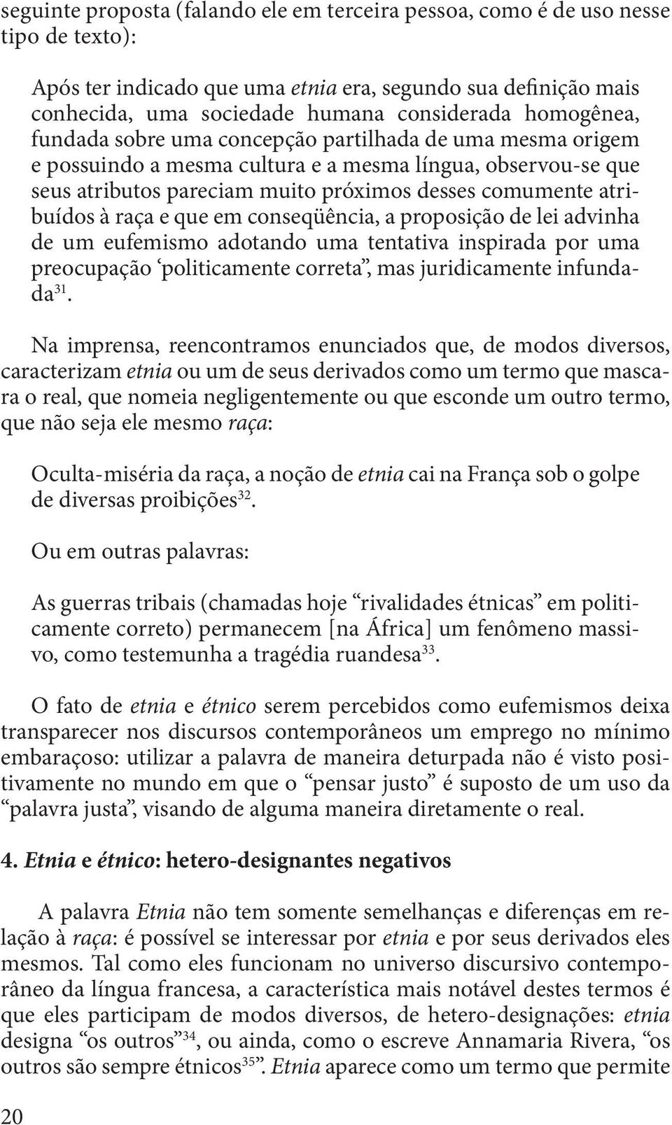 à raça e que em conseqüência, a proposição de lei advinha de um eufemismo adotando uma tentativa inspirada por uma preocupação politicamente correta, mas juridicamente infundada 31.