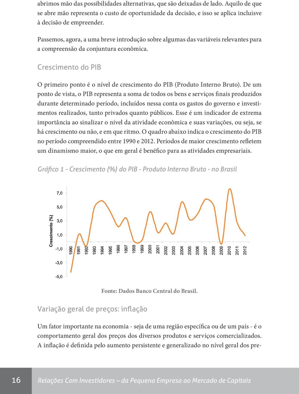 Crescimento do PIB O primeiro ponto é o nível de crescimento do PIB (Produto Interno Bruto).