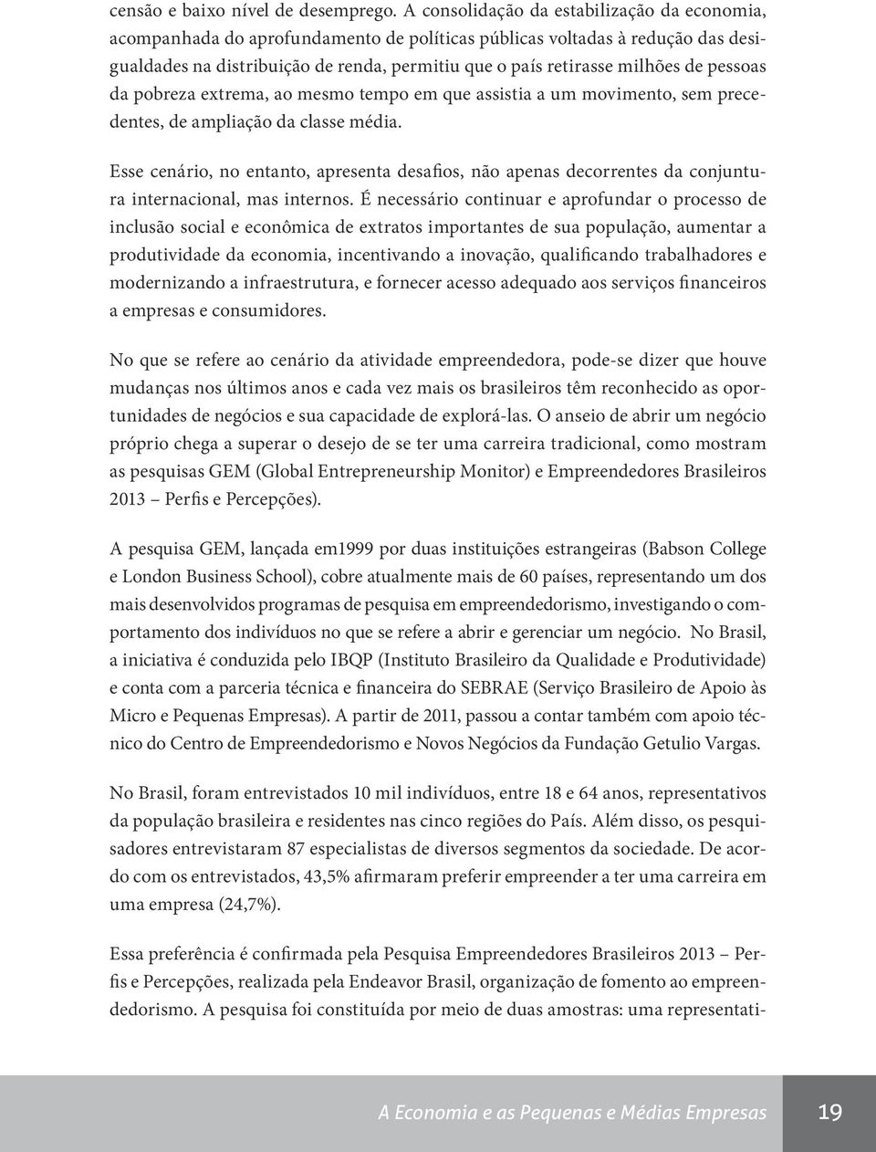 de pessoas da pobreza extrema, ao mesmo tempo em que assistia a um movimento, sem precedentes, de ampliação da classe média.