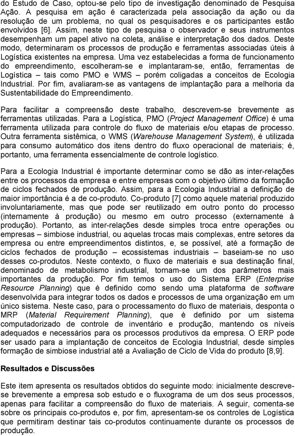 Assim, neste tipo de pesquisa o observador e seus instrumentos desempenham um papel ativo na coleta, análise e interpretação dos dados.