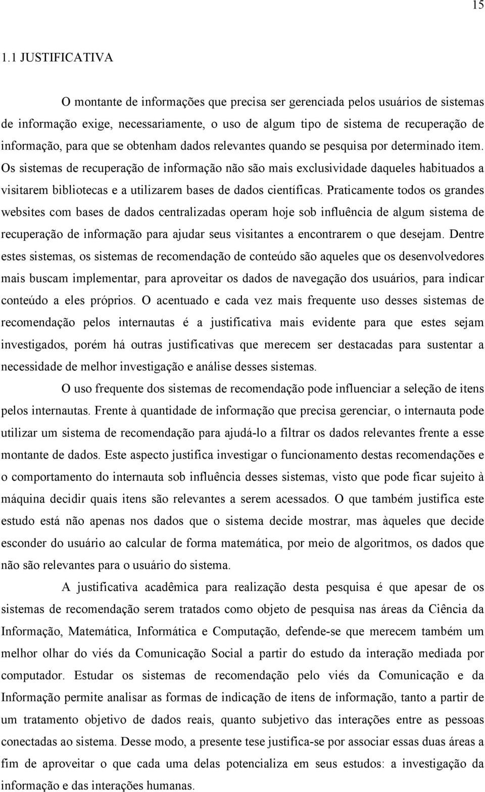 Os sistemas de recuperação de informação não são mais exclusividade daqueles habituados a visitarem bibliotecas e a utilizarem bases de dados científicas.