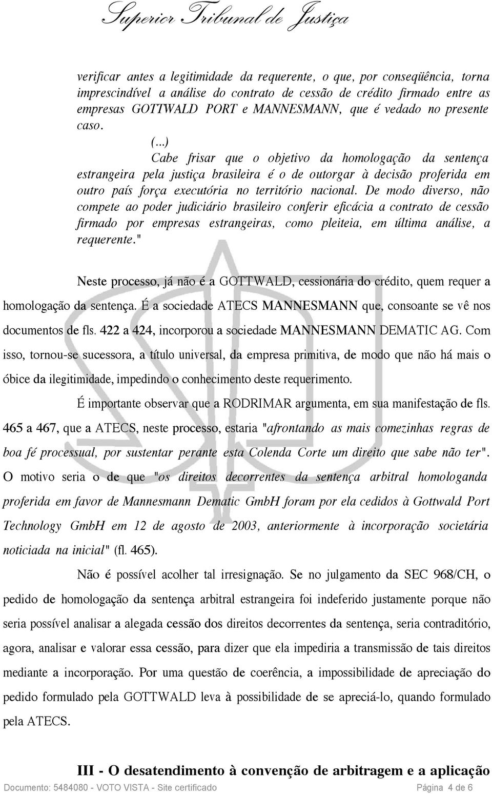 ..) Cabe frisar que o objetivo da homologação da sentença estrangeira pela justiça brasileira é o de outorgar à decisão proferida em outro país força executória no território nacional.