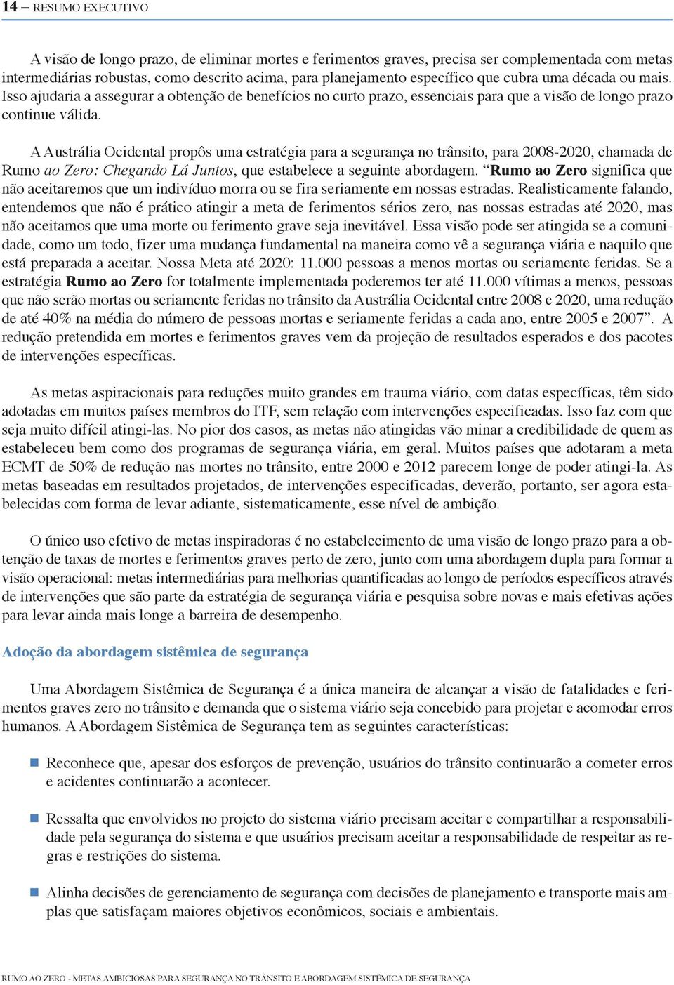 A Austrália Ocidental propôs uma estratégia para a segurança no trânsito, para 2008-2020, chamada de Rumo ao Zero: Chegando Lá Juntos, que estabelece a seguinte abordagem.