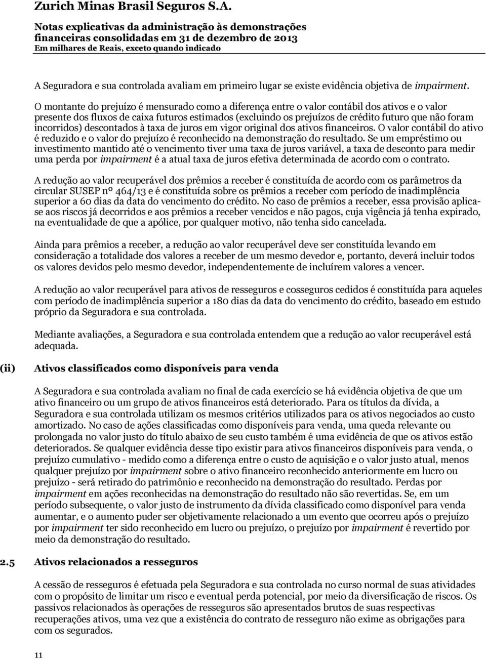 incorridos) descontados à taxa de juros em vigor original dos ativos financeiros. O valor contábil do ativo é reduzido e o valor do prejuízo é reconhecido na demonstração do resultado.