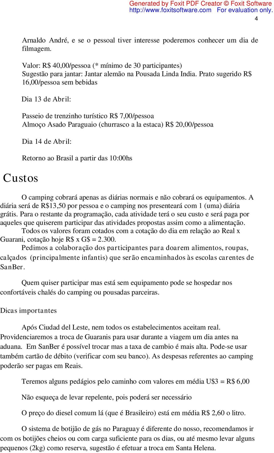 Prato sugerido R$ 16,00/pessoa sem bebidas Dia 13 de Abril: Passeio de trenzinho turístico R$ 7,00/pessoa Almoço Asado Paraguaio (churrasco a la estaca) R$ 20,00/pessoa Dia 14 de Abril: Retorno ao