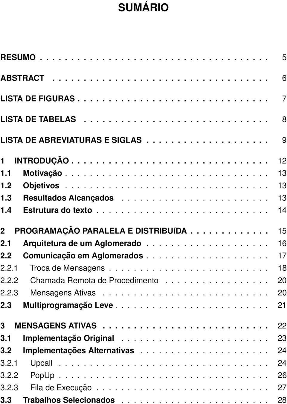 ................................ 13 1.3 Resultados Alcançados........................ 13 1.4 Estrutura do texto............................ 14 2 PROGRAMAÇÃO PARALELA E DISTRIBUíDA............. 15 2.