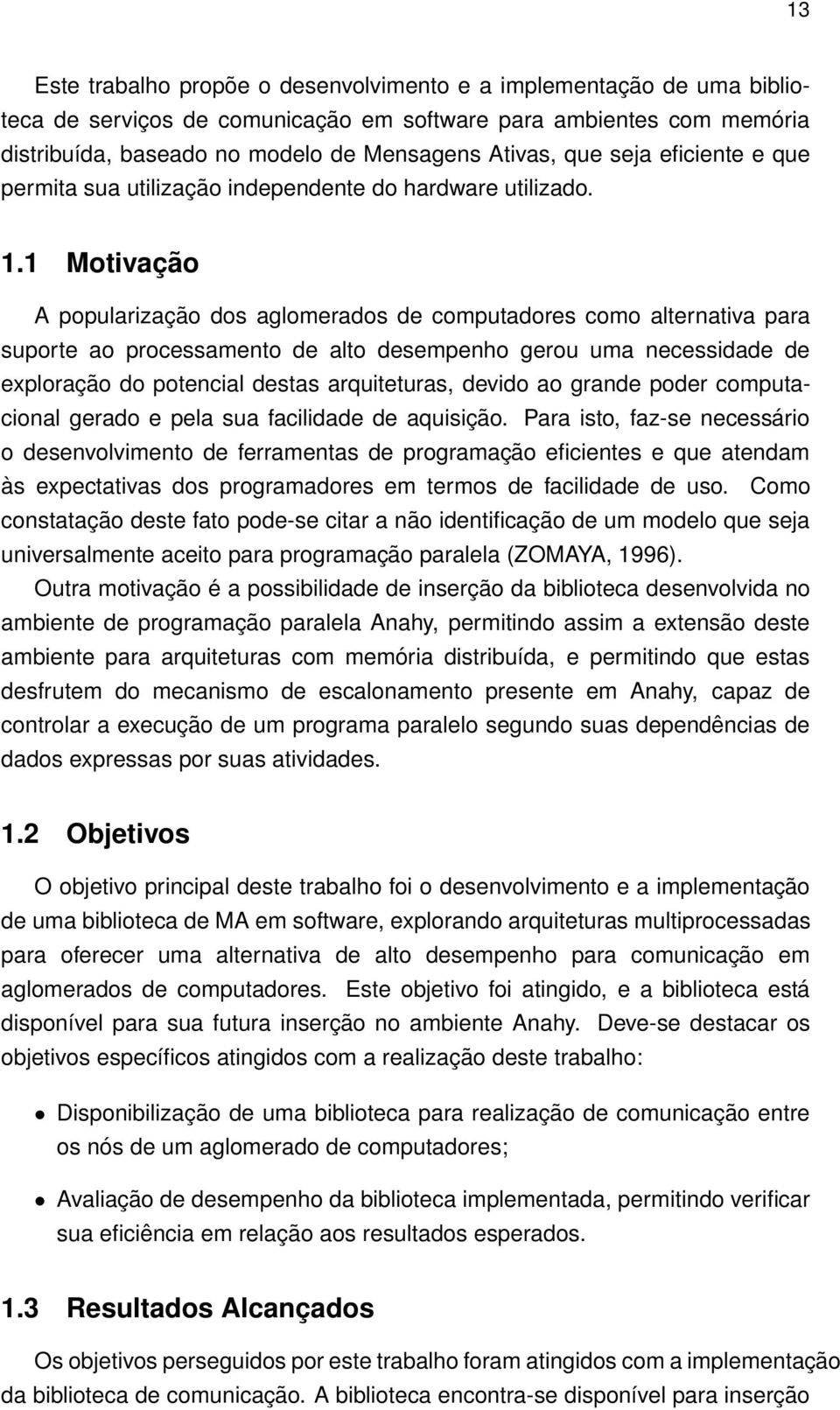 1 Motivação A popularização dos aglomerados de computadores como alternativa para suporte ao processamento de alto desempenho gerou uma necessidade de exploração do potencial destas arquiteturas,