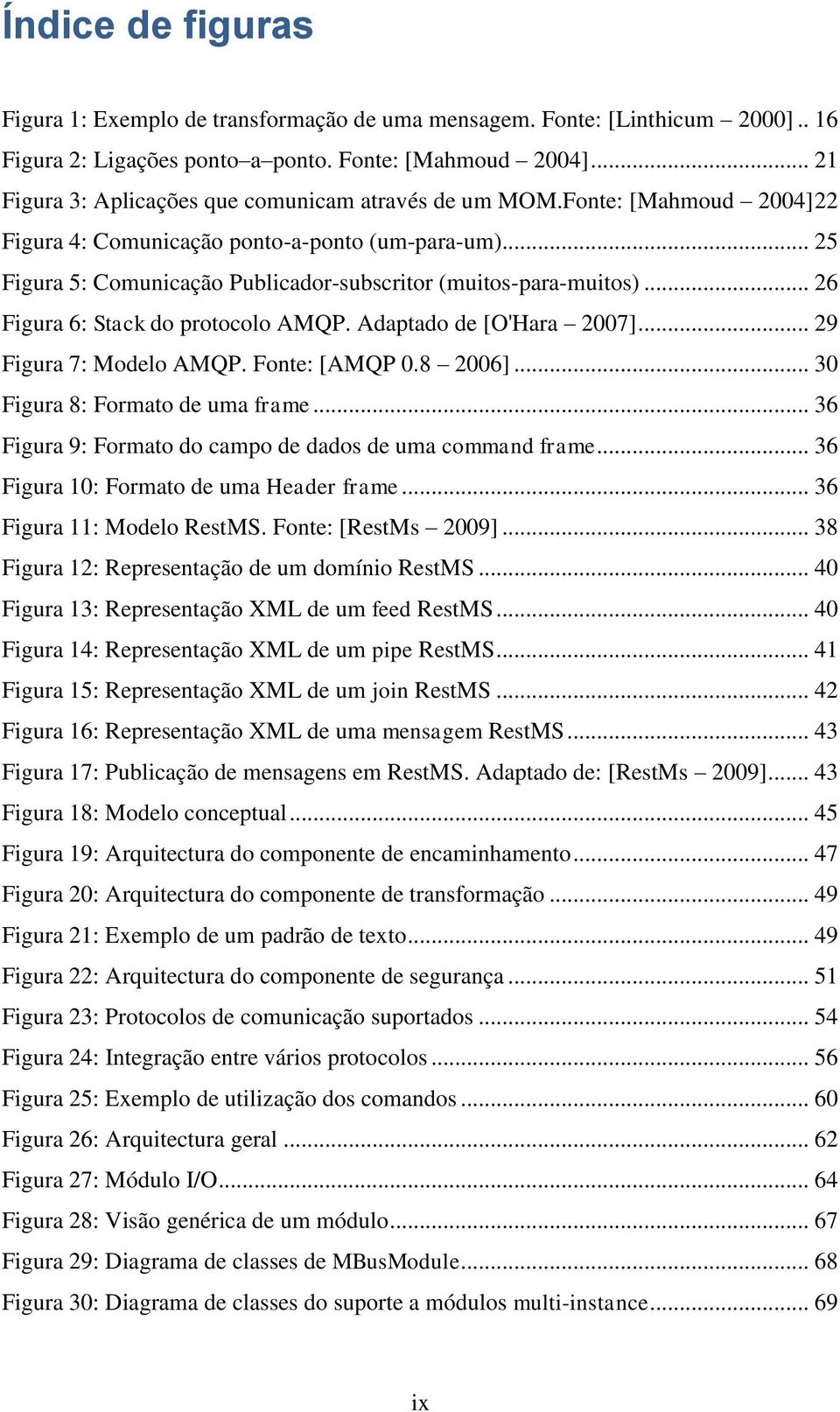 .. 25 Figura 5: Comunicação Publicador-subscritor (muitos-para-muitos)... 26 Figura 6: Stack do protocolo AMQP. Adaptado de [O'Hara 2007]... 29 Figura 7: Modelo AMQP. Fonte: [AMQP 0.8 2006].