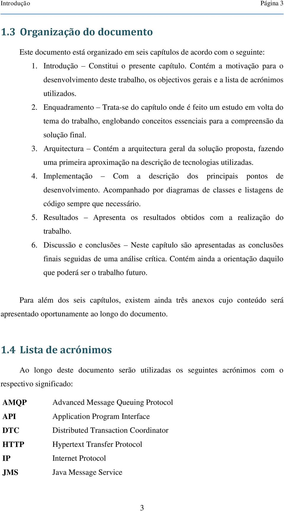 Enquadramento Trata-se do capítulo onde é feito um estudo em volta do tema do trabalho, englobando conceitos essenciais para a compreensão da solução final. 3.