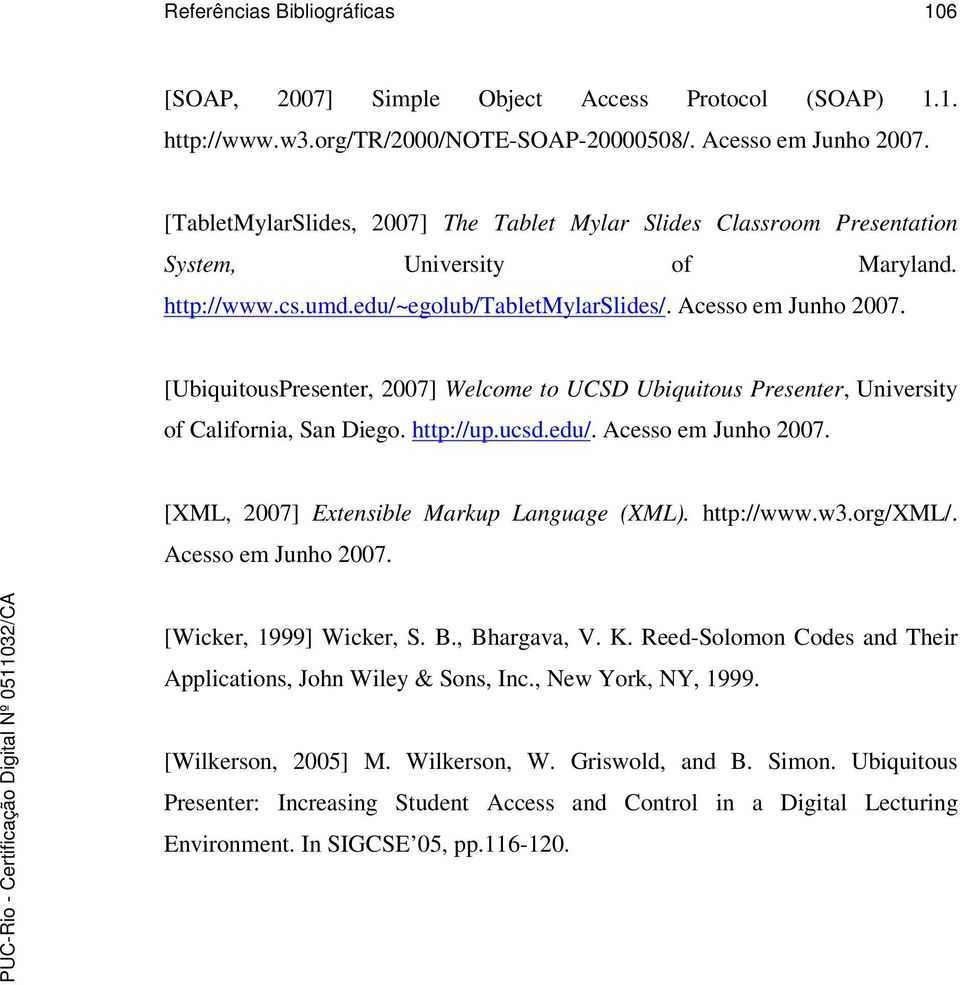 [UbiquitousPresenter, 2007] Welcome to UCSD Ubiquitous Presenter, University of California, San Diego. http://up.ucsd.edu/. Acesso em Junho 2007. [XML, 2007] Extensible Markup Language (XML).