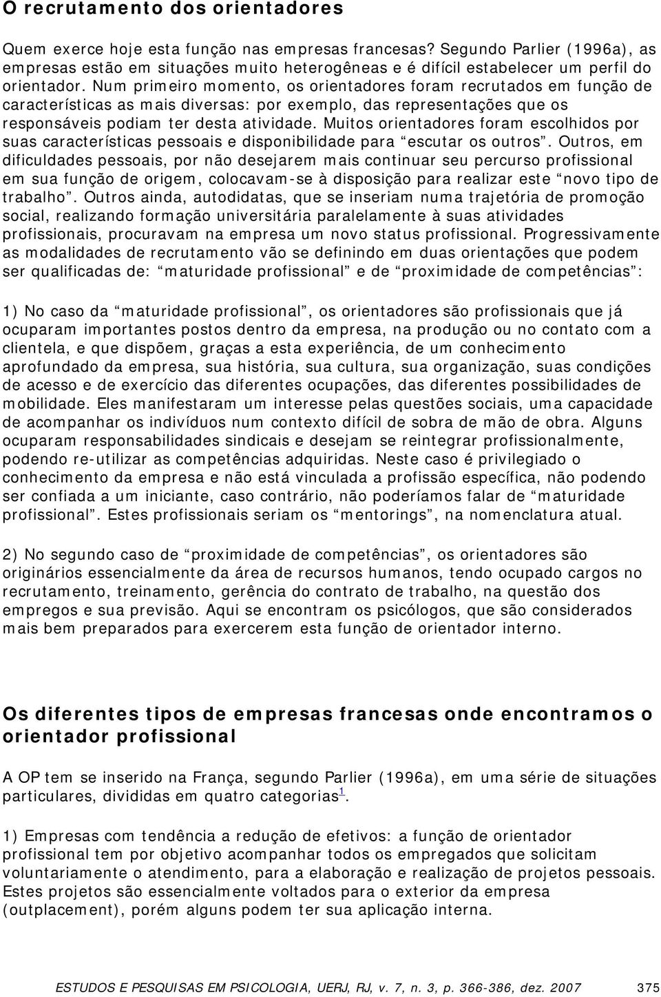 Num primeiro momento, os orientadores foram recrutados em função de características as mais diversas: por exemplo, das representações que os responsáveis podiam ter desta atividade.