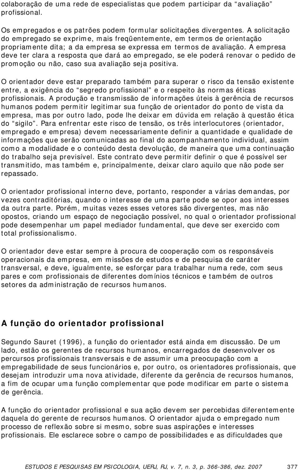 A empresa deve ter clara a resposta que dará ao empregado, se ele poderá renovar o pedido de promoção ou não, caso sua avaliação seja positiva.