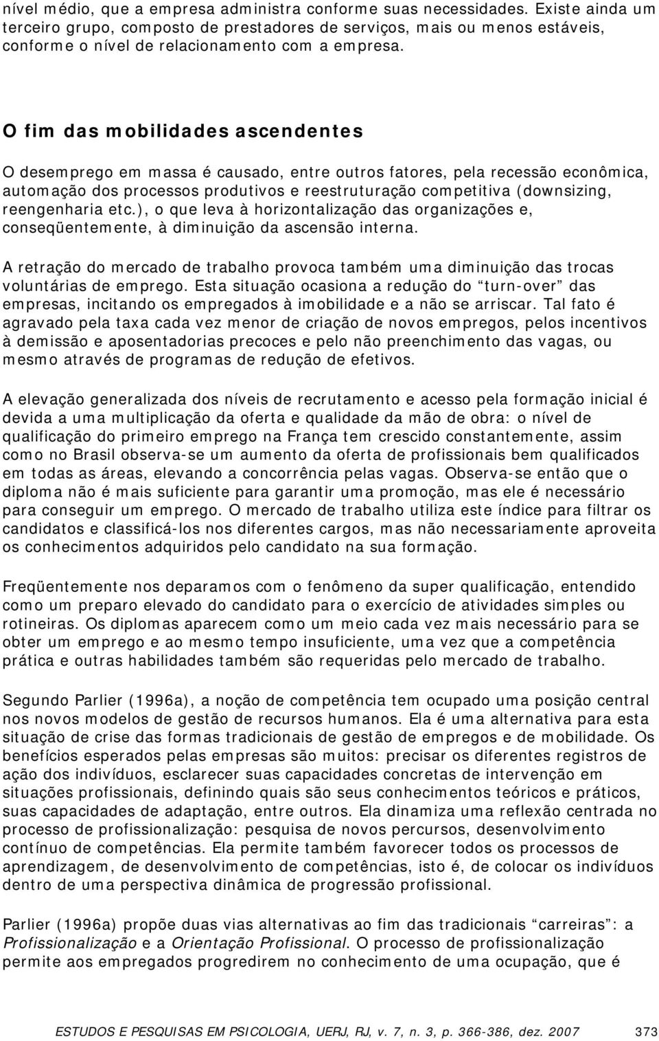 O fim das mobilidades ascendentes O desemprego em massa é causado, entre outros fatores, pela recessão econômica, automação dos processos produtivos e reestruturação competitiva (downsizing,