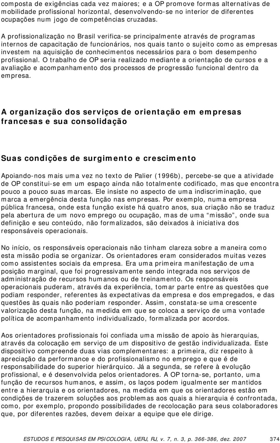 A profissionalização no Brasil verifica-se principalmente através de programas internos de capacitação de funcionários, nos quais tanto o sujeito como as empresas investem na aquisição de