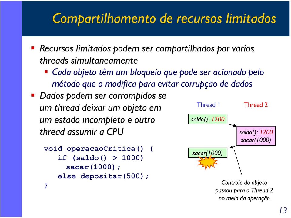 um objeto em um estado incompleto e outro thread assumir a CPU void operacaocritica() { if (saldo() > 1000) sacar(1000); else