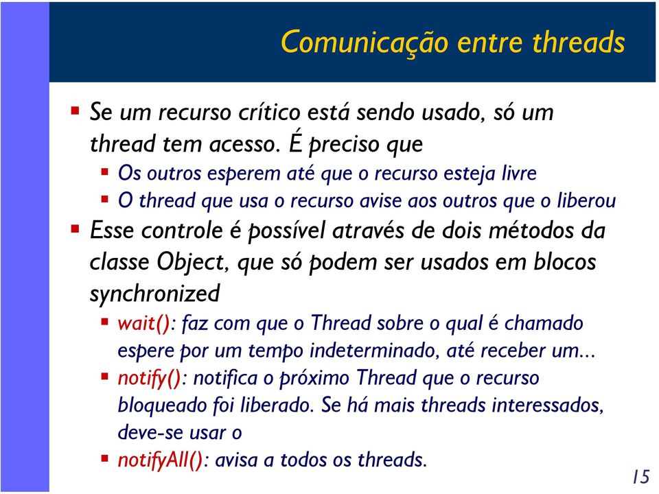 através de dois métodos da classe Object, que só podem ser usados em blocos synchronized wait(): faz com que o Thread sobre o qual é chamado espere