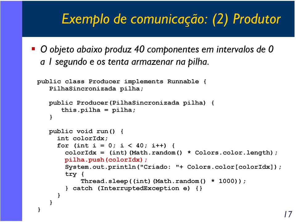 pilha = pilha; public void run() { int coloridx; for (int i = 0; i < 40; i++) { coloridx = (int)(math.random() * Colors.color.length); pilha.