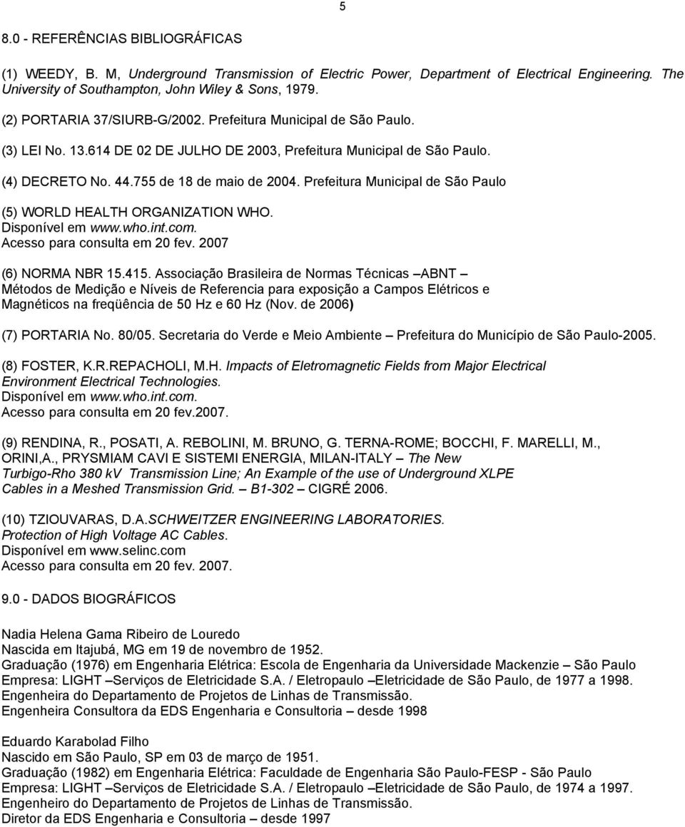 Prefeitura Municipal de São Paulo (5) WORLD HEALTH ORGANIZATION WHO. Disponível em www.who.int.com. Acesso para consulta em 20 fev. 2007 (6) NORMA NBR 15.415.