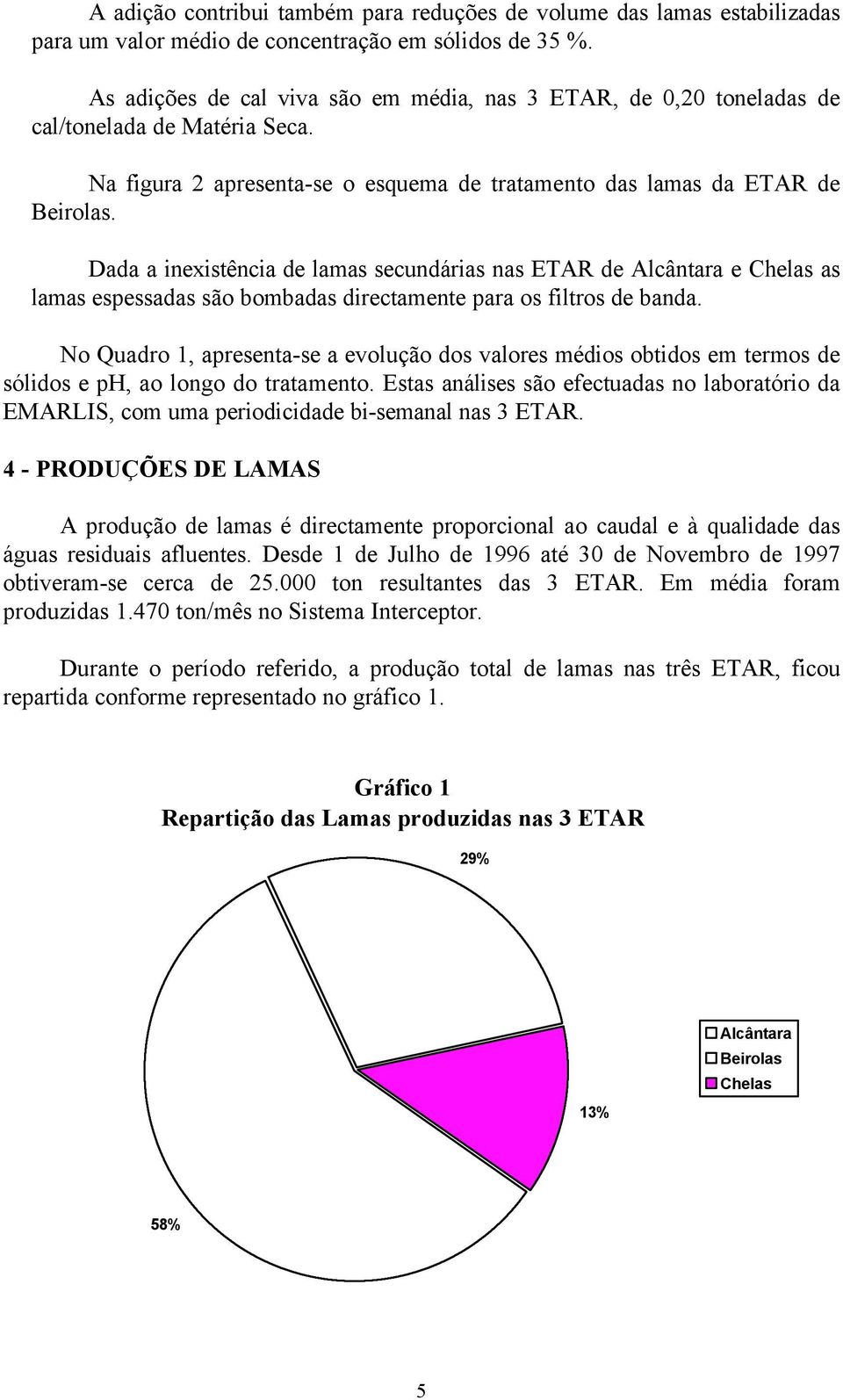 Dada a inexistência de lamas secundárias nas ETAR de Alcântara e Chelas as lamas espessadas são bombadas directamente para os filtros de banda.