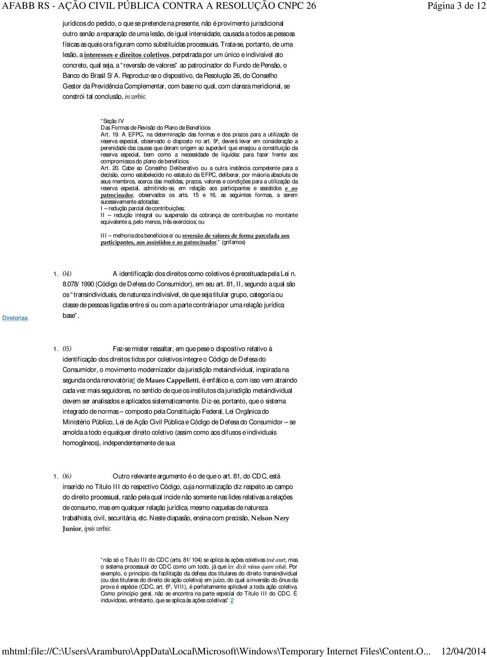 Trata-se, portanto, de uma lesão, a interesses e direitos coletivos, perpetrada por um único e indivisível ato concreto, qual seja, a reversão de valores ao patrocinador do Fundo de Pensão, o Banco