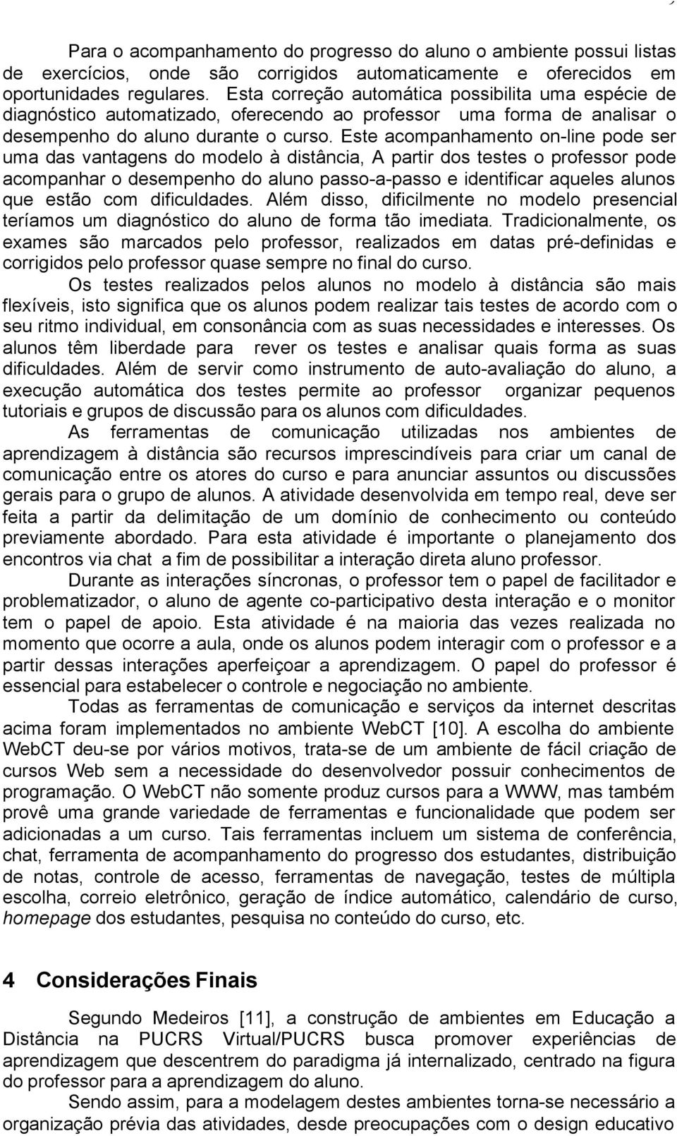 Este acompanhamento on-line pode ser uma das vantagens do modelo à distância, A partir dos testes o professor pode acompanhar o desempenho do aluno passo-a-passo e identificar aqueles alunos que