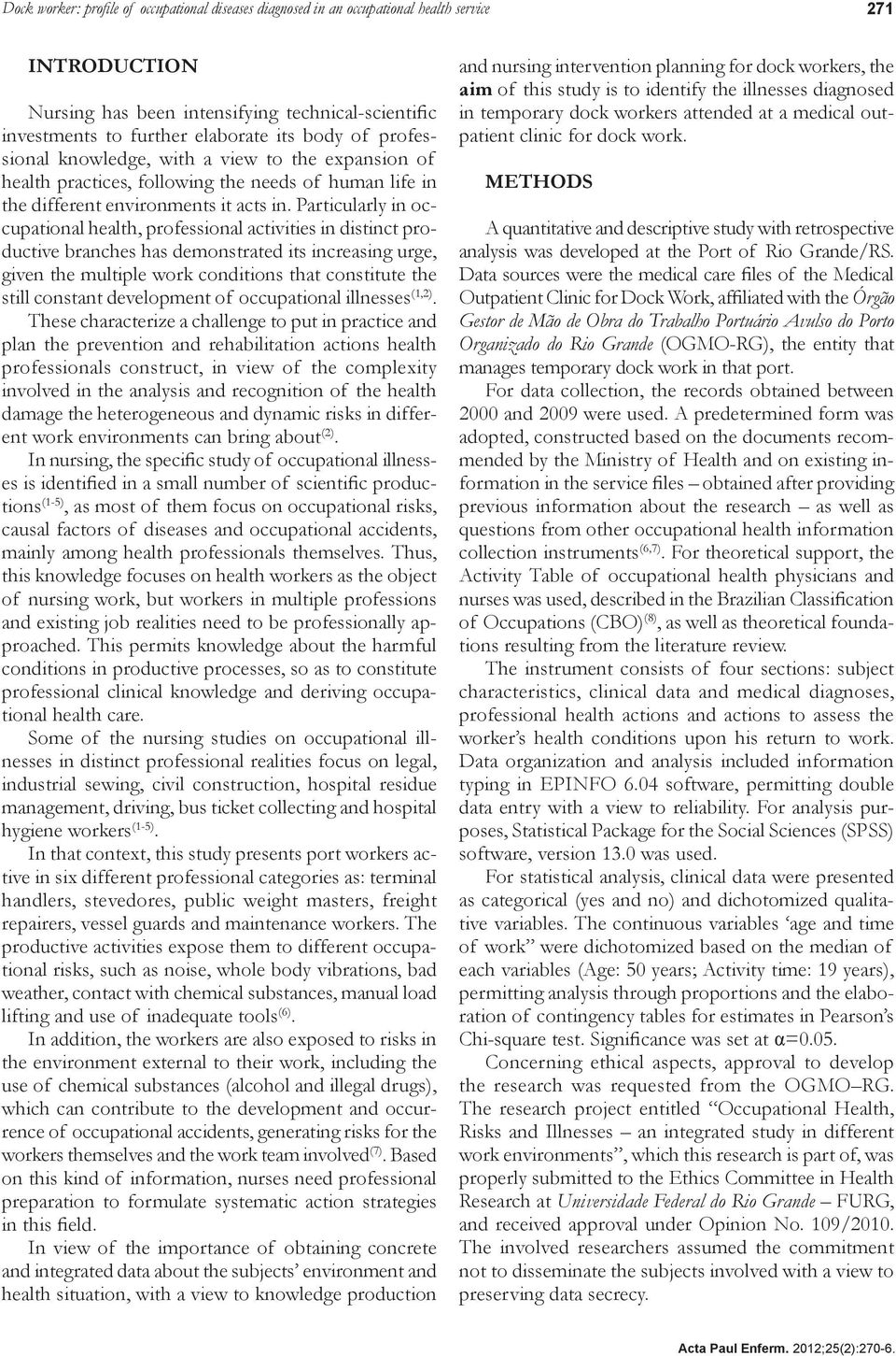 Particularly in occupational health, professional activities in distinct productive branches has demonstrated its increasing urge, given the multiple work conditions that constitute the still